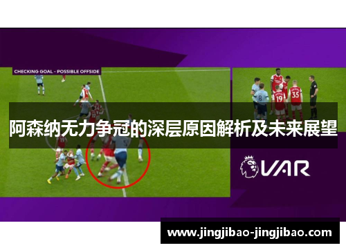 阿森纳无力争冠的深层原因解析及未来展望