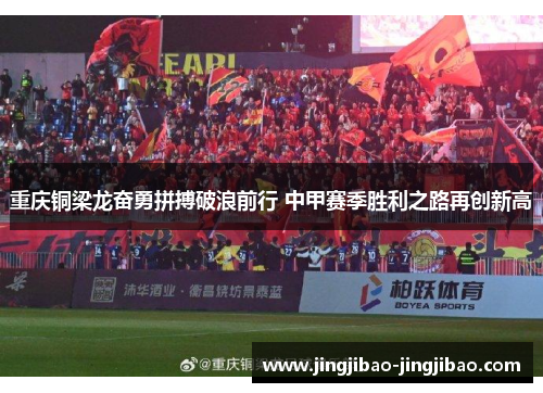 重庆铜梁龙奋勇拼搏破浪前行 中甲赛季胜利之路再创新高 重庆铜梁龙奋勇拼搏破浪前行 中甲赛季胜利之路再创新高