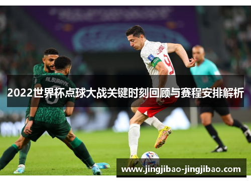 2022世界杯点球大战关键时刻回顾与赛程安排解析 2022世界杯点球大战关键时刻回顾与赛程安排解析