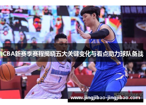 CBA新赛季赛程揭晓五大关键变化与看点助力球队备战 CBA新赛季赛程揭晓五大关键变化与看点助力球队备战