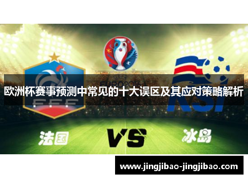 欧洲杯赛事预测中常见的十大误区及其应对策略解析 欧洲杯赛事预测中常见的十大误区及其应对策略解析