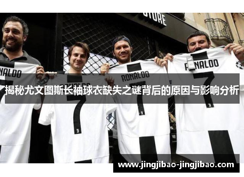 揭秘尤文图斯长袖球衣缺失之谜背后的原因与影响分析 揭秘尤文图斯长袖球衣缺失之谜背后的原因与影响分析