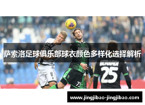 萨索洛足球俱乐部球衣颜色多样化选择解析 萨索洛足球俱乐部球衣颜色多样化选择解析