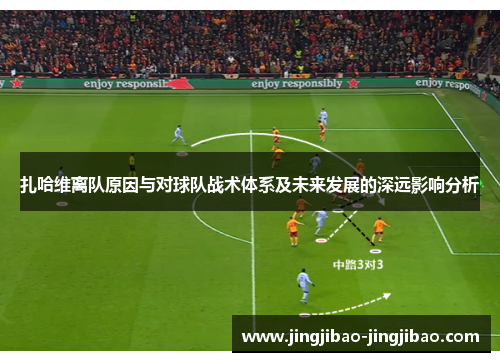 扎哈维离队原因与对球队战术体系及未来发展的深远影响分析 扎哈维离队原因与对球队战术体系及未来发展的深远影响分析