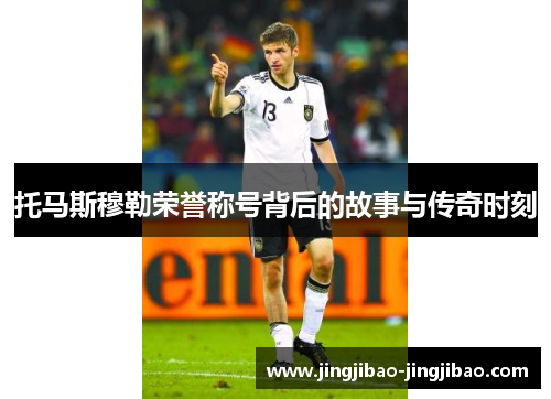托马斯穆勒荣誉称号背后的故事与传奇时刻 托马斯穆勒荣誉称号背后的故事与传奇时刻