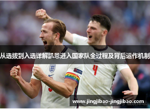从选拔到入选详解凯恩进入国家队全过程及背后运作机制 从选拔到入选详解凯恩进入国家队全过程及背后运作机制