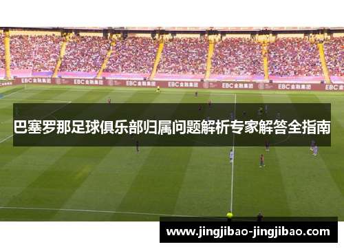 巴塞罗那足球俱乐部归属问题解析专家解答全指南