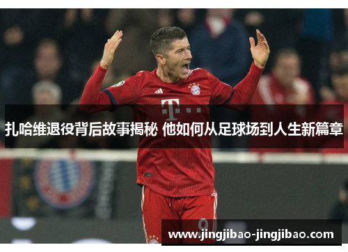 扎哈维退役背后故事揭秘 他如何从足球场到人生新篇章