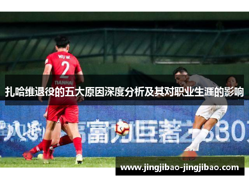 扎哈维退役的五大原因深度分析及其对职业生涯的影响