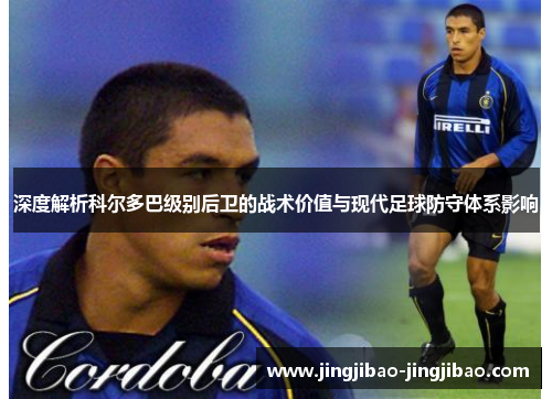 深度解析科尔多巴级别后卫的战术价值与现代足球防守体系影响