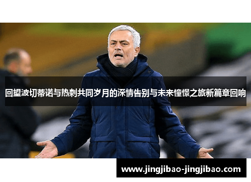 回望波切蒂诺与热刺共同岁月的深情告别与未来憧憬之旅新篇章回响