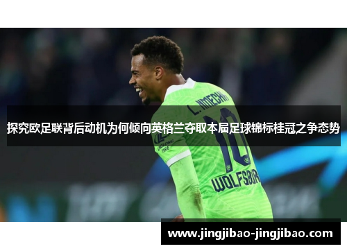 探究欧足联背后动机为何倾向英格兰夺取本届足球锦标桂冠之争态势