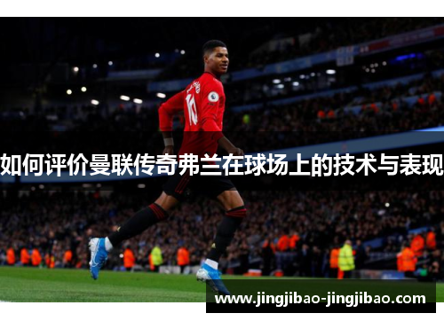 如何评价曼联传奇弗兰在球场上的技术与表现